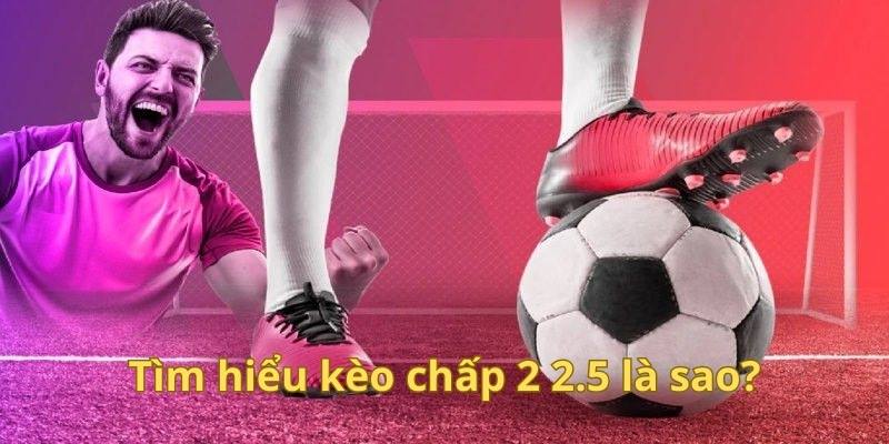 Kèo chấp 2 2.5 tạo ra cách biệt rất lớn giữa hai đội khi cược 