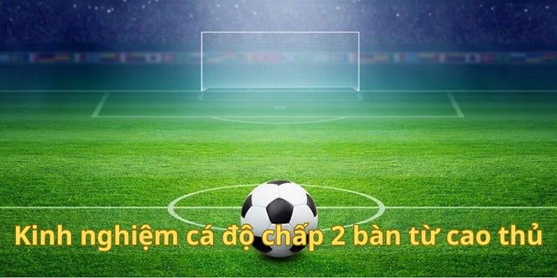 Bật mí về những kinh nghiệm chơi chấp 2 bàn thắng