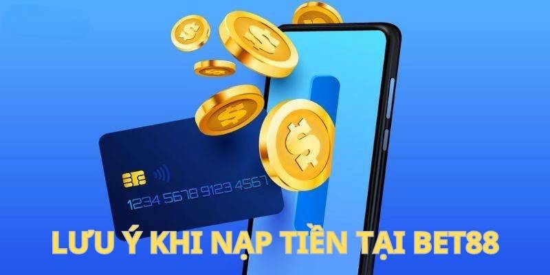 Một vài chú ý quan trọng cho quá trình nạp tiền tại Bet88